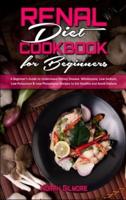 Renal Diet Cookbook For Beginners: A Beginner's Guide to Understand Kidney Disease. Wholesome, Low-Sodium, Low-Potassium &amp; Low-Phosphorus Recipes to Eat Healthy and Avoid Dialysis