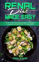 Renal Diet Made Easy : The Best Guide With Low Sodium, Potassium, And Phosphorus Mouthwatering Recipes to Control Your Kidney Disease