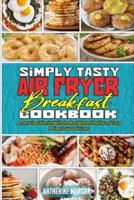 Simply Tasty Air Fryer Breakfast Cookbook