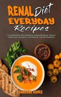 Renal Diet Everyday Recipes: A Complete Renal Diet Cookbook to Prepare Recipes for Those on Dialysis with Low Sodium, Low Potassium, and Low Phosphorus