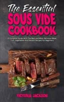 The Essential Sous Vide Cookbook : A Complete Guide With The Best and Most Delicious Meat, Fish, Vegetables And Dessert Recipes For Beginners
