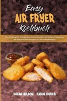 Easy Air Fryer Kochbuch: Eine Anleitung Für Anfänger Zum Kochen Gesunder Und Einfacher Mahlzeiten Mit Supereinfachen Rezepten Aus Der Heißluftfritteuse (Easy Air Fryer Cookbook) (German Version)
