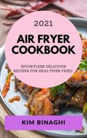 AIR FRYER COOKBOOK 2021 : EFFORTLESS DELICIOUS RECIPES FOR HEALTHIER FRIED
