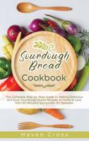 Sourdough Bread Cookbook: The Complete Step by Step Guide to Making Delicious and Easy Sourdough Bread Recipes at Home in Less than 60 Minutes; Exclusively for Newbies