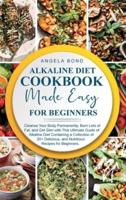 Alkaline Diet Cookbook Made Easy for Beginners: Cleanse Your Body Permanently, Burn Lots of Fat, and Get Slim with This Ultimate Guide of Alkaline Diet Containing a Collection of 20+ Delicious, and Nutritious Recipes for Beginners.
