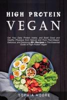 High protein vegan: : Get Your Daily Protein Intake, and Build Good and Healthy Physique from Natural and Pure Plant-Based, Delicious, and Satisfying 50+ Recipes in This Essential Guide of High Protein Vegan.