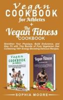 Vegan Cookbook for Athletes+The vegan fitness Cookbook: Strengthen Your Physique, Build Endurance, and Stay Fit with This Bundle of Pure Vegetarian Diet Containing 100+ Energy-Boosting Delicious Recipes.