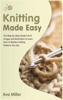 Knitting Made Easy: The Step-by-Step Guide Full of Images and Illustration to Learn How to Realise Knitting Pat- terns You Like