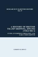 A History of British Tramp Shipping, 1870-1914. Volume 1 Entry, Enterprise Formation, and Early Firm Growth
