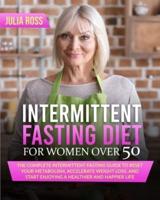 Intermittent Fasting Diet For Women Over 50: The Complete Intermittent Fasting Guide to Reset Your Metabolism, Accelerate Weight Loss and Start Enjoying a Healthier and Happier Life