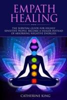 Empath Healing: The Survival Guide for Highly Sensitive People. Become a Healer Instead of Absorbing Negative Energies