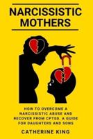 Narcissistic Mothers: How to Overcome a Narcissistic Abuse and Recover from CPTSD. A Guide for Daughters and Sons