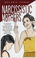 NARCISSISTIC MOTHERS: The Scientific Step-By-Step Recovery Method For Healing You And Your Parents From Narcissistic Abuse And Manipulation