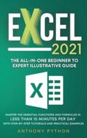 Excel 2021: The All-in-One Beginner to Expert Illustrative Guide   Master the Essential Functions and Formulas in Less Than 10 Minutes per Day With Step-by-Step Tutorials and Practical Examples