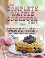 The Complete Waffle Cookbook 2021: More than 80 Quick and Easy Homemade Recipes to celebrate the beauty of Belgian Waffles in all their delicious variety