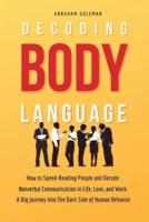 Decoding Body Language : How to Speed-Reading People and Decode Nonverbal Communication in Life, Love, and Work. A Big Journey into The Dark Side of Human Behavior