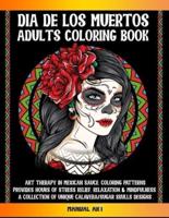 Dia De Los Muertos Adults Coloring Book  : Art Therapy in Mexican Sauce. Coloring Patterns Provides Hours of Stress Relief, Relaxation and Mindfulness. A Collection of Unique Calavera/Sugar Skulls Designs