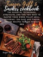 Traeger grill &amp; Smoker Cookbook: he Essential Techniques, Strategies, And Tips You Need To Master Your Wood Pellet Grill, Including +250 Easy And Finger-Licking Recipes For The Perfect BBQ