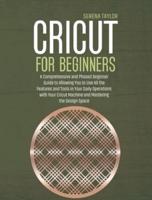 Cricut for Beginners: A Comprehensive and Phased Beginner Guide to Allowing You to Use All the Features and Tools in Your Daily Operations with Your Cricut Machine and Mastering the Design Space