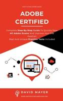 ADOBE CERTIFIED: Complete Step By Step Guide To Quickly Pass All Adobe Exams And Improve Your Job Position Real And Unique Practice Test Included