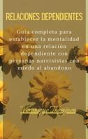 Relaciones Dependientes: Guía completa para establecer la mentalidad en una relación dependiente con personas narcisistas con miedo al abandono