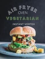 VEGETARIAN AIR FRYER OVEN COOKBOOK  INSTANT VORTEX : Meatless Air Fryer Oven Recipes For Greedy People