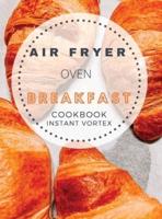 BREAKFAST AIR FRYER OVEN COOKBOOK  INSTANT VORTEX : Delicious Air Fryer Oven Breakfast Recipes For Greedy People