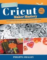 Cricut Maker Mastery: The Ultimate Step-By-Step Guide to Cricut Maker Machine, Accessories and Tools + Design Space + Tips and Tricks + DIY Projects for Beginners and Advanced Users 2021 Edition