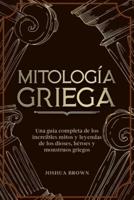 Mitología Griega: Una guía completa de los increíbles mitos y leyendas de los dioses, héroes y monstruos griegos "Greek Mythology" (Spanish version)