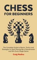 Chess for Beginners: The Complete Guide to Basics, Tactics and Strategies to Start Playing like a Grandmaster