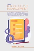 Agile Project Management: A Complete Beginners Guide To Agile Project Principles, Agile Software Development, And Agile Project Scope