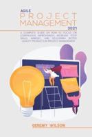 Agile Project Management 2021: A Definitive Guide On How To Focus On Continuous Improvement, Scope Flexibility, Team Input, And Delivering Essential Quality Products In Project Management
