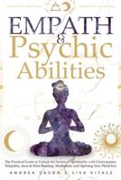 Empath & Psychic Abilities: The Practical Guide to Unlock the Secrets of Spirituality with Clairvoyance, Telepathy, Aura & Palm Reading, Meditation, and Opening Your Third Eye
