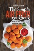 The Simple Air Fryer Cookbook: Amazing Air Fried Recipes That Everyone Should Try