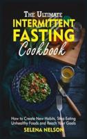 The Ultimate Intermittent Fasting Cookbook: How to Create New Habits, Stop Eating Unhealthy Foods and Reach Your Goals