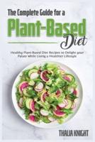 The Complete Guide for a Plant-Based Diet: Healthy Plant-Based Diet Recipes to Delight your Palate While Living a Healthier Lifestyle