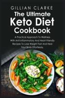 The Ultimate Keto Diet Cookbook: A Practical Approach To Wellness With Anti-inflammatory And Heart-Friendly Recipes To Lose Weight Fast And Heal Your Body Effortlessly