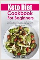 Keto Diet Cookbook For Beginners: How To Improve Your Body's Health With Easy And Affordable Low-Carb, Healthy &amp; Nutritious Keto Diet Recipes.