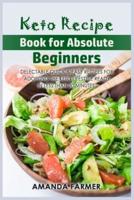 Keto Recipe Book for Absolute Beginners: Delectable Quick &amp; Easy Recipes for Adopting the Keto lifestyle Ready in Less than 30 Minutes