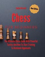 Chess For Beginners: The Ultimate Chess Guide With Powerful Tactics And How To Start Training To Dominate Opponents