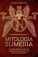 Mitología Sumeria: Guía Detallada de la Historia Sumeria y del Imperio y los Mitos Mesopotámicos "Sumerian Mythology" (Spanish Version)