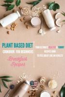 Plant Based Diet Cookbook for Beginners Breakfast Recipes
