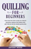 Quilling for Beginners: The step-by-step guide to create  amazing design patterns and art  pieces with paper quilling