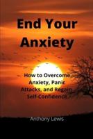 End your Anxiety: How to overcome anxiety, panic attacks and regain self-confidence
