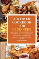 Air Fryer Cookbook for Beginners: Quick and Effortless Recipes to Master the Full Potential of Your Air Fryer Oven. Exclusive Tips and tricks.