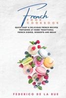 French Food cookbook: Quick Easy &amp; Delicious french Recipes Preparing at Home Traditional French Dishes, Desserts and Bread