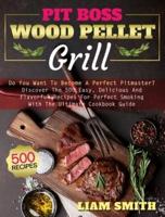 Pit Boss Wood Pellet Grill: Do You Want To Become A Perfect Pitmaster? Discover The 500 Easy, Delicious And Flavorful Recipes For Perfect Smoking With The Ultimate Cookbook Guide