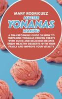 Master Yonanas Making: A Transforming Guide On How To Preparing Yonanas Frozen Treats With Quick And Delicious Recipes Enjoy Healthy Desserts With Your Family And Improve Your Vitality