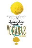 RECETAS DE POSTRES CONGELADOS CON YONANAS: Una guía para principiantes sobre cómo preparar deliciosos y fáciles postres congelados caseros