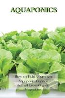 AQUAPONICS : How to Build your own Aquaponic Garden that will Grow Organic Vegetables